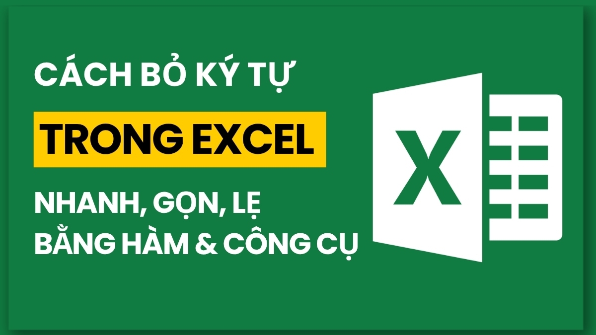Cách bỏ ký tự trong Excel nhanh, gọn, lẹ bằng hàm và công cụ